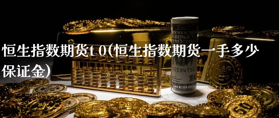 恒生指数期货t 0(恒生指数期货一手多少保证金)_https://www.hougads.com_恒指期货_第1张