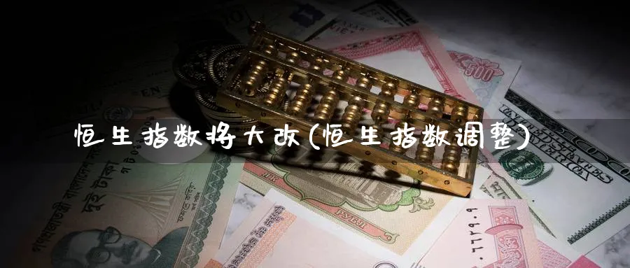 恒生指数将大改(恒生指数调整)_https://www.hougads.com_恒指期货_第1张