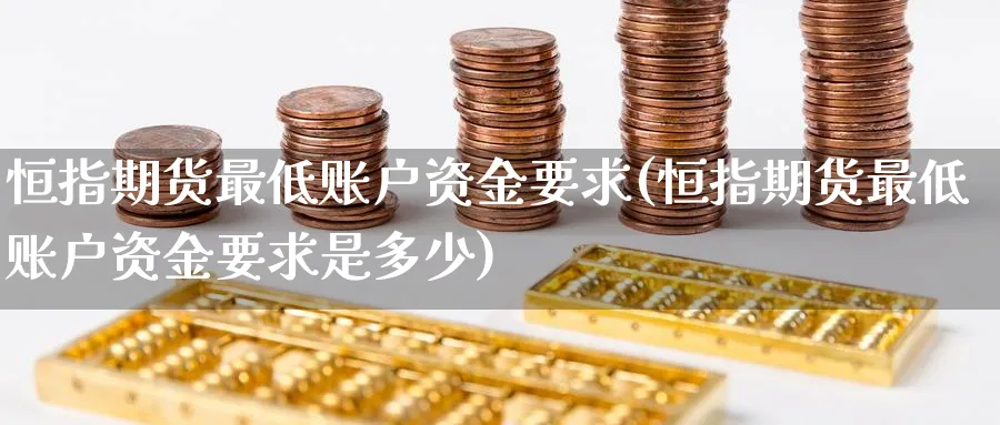 恒指期货最低账户资金要求(恒指期货最低账户资金要求是多少)_https://www.hougads.com_恒指学院_第1张
