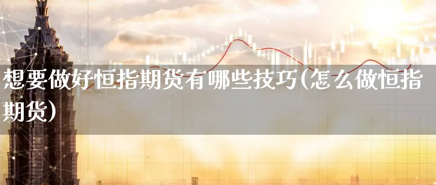 想要做好恒指期货有哪些技巧(怎么做恒指期货)_https://www.hougads.com_恒指直播室_第1张