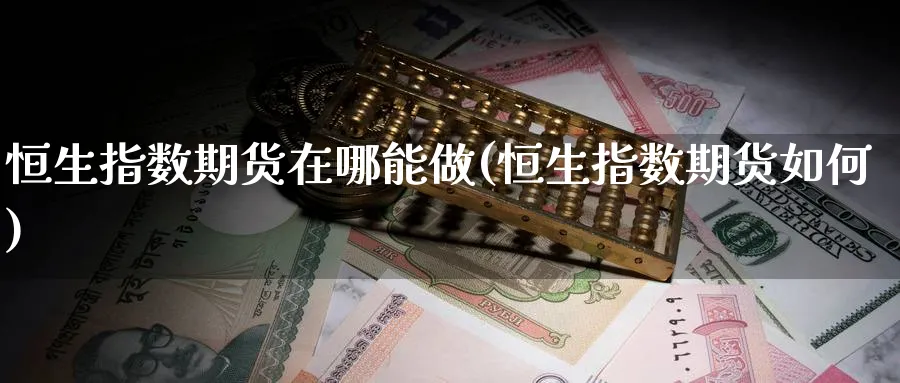 恒生指数期货在哪能做(恒生指数期货如何)_https://www.hougads.com_恒指直播室_第1张