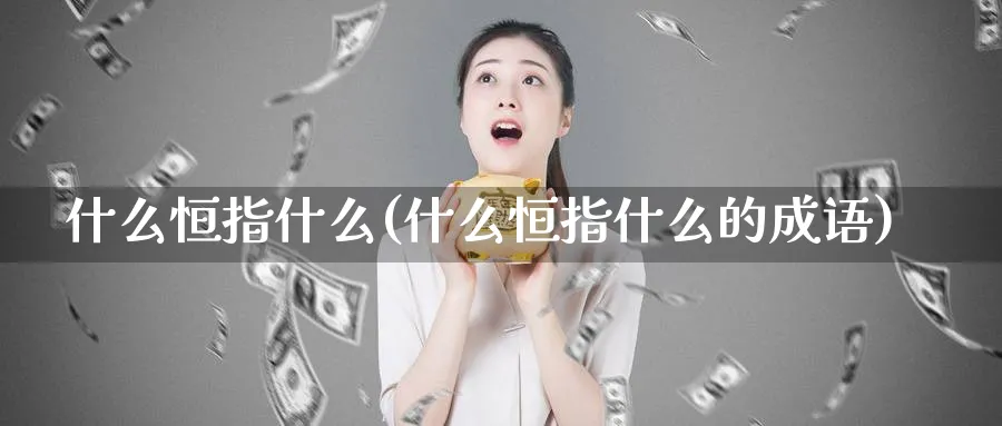 什么恒指什么(什么恒指什么的成语)