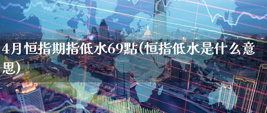 4月恒指期指低水69點(恒指低水是什么意思)_https://www.hougads.com_恒指学院_第1张