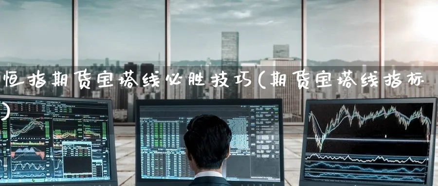 恒指期货宝塔线必胜技巧(期货宝塔线指标)_恒指学院_第1张_厚德恒指期货直播室 恒指期货宝塔线必胜技巧(期货宝塔线指标)_https://www.hougads.com_恒指学院_第1张