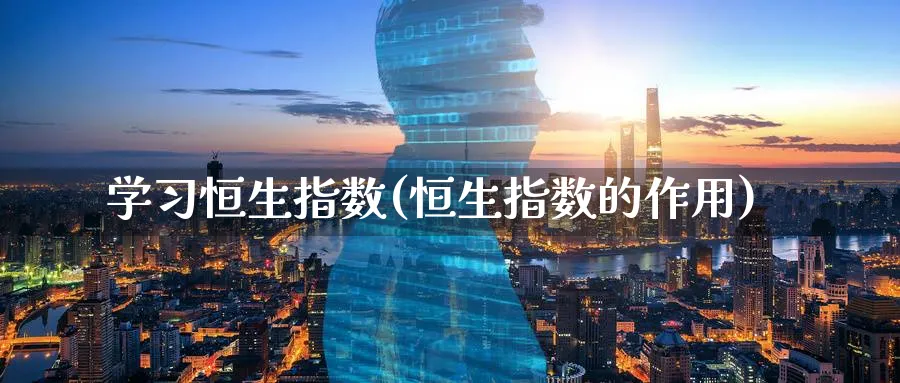 学恒生指数(恒生指数的作用)_https://www.hougads.com_恒指直播室_第1张