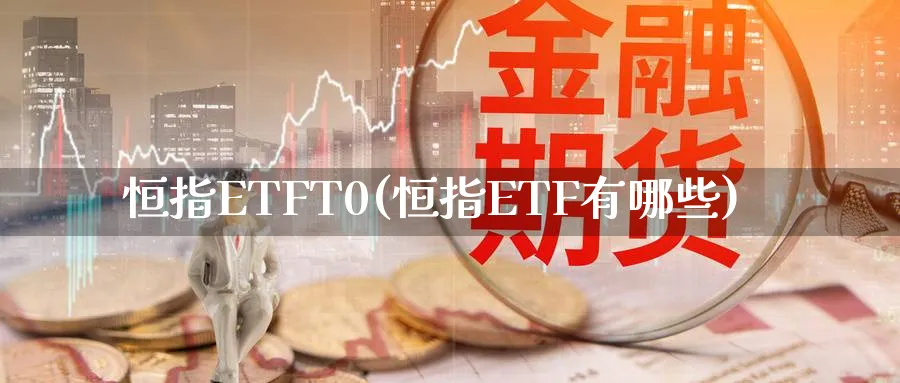 恒指ETFT0(恒指ETF有哪些)_https://www.hougads.com_恒指直播室_第1张