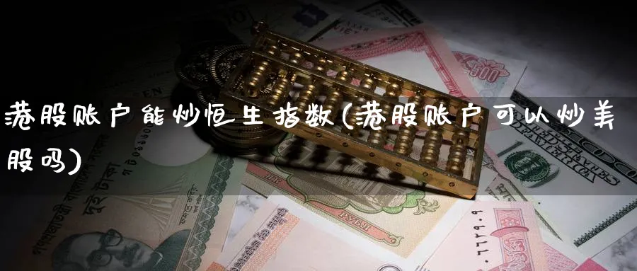 港股账户能炒恒生指数(港股账户可以炒美股吗)_https://www.hougads.com_恒指期货_第1张
