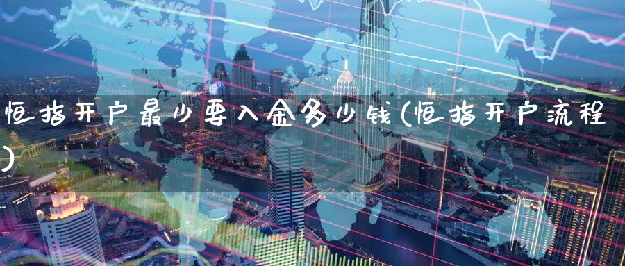 恒指开户最少要入金多少钱(恒指开户流程)_https://www.hougads.com_恒指学院_第1张