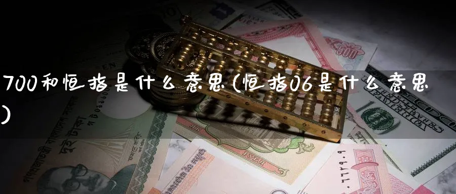 700和恒指是什么意思(恒指06是什么意思)_https://www.hougads.com_恒指期货_第1张
