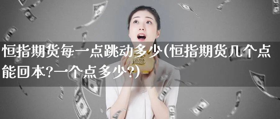 恒指期货每一点跳动多少(恒指期货几个点能回本?一个点多少?)_https://www.hougads.com_恒指期货_第1张