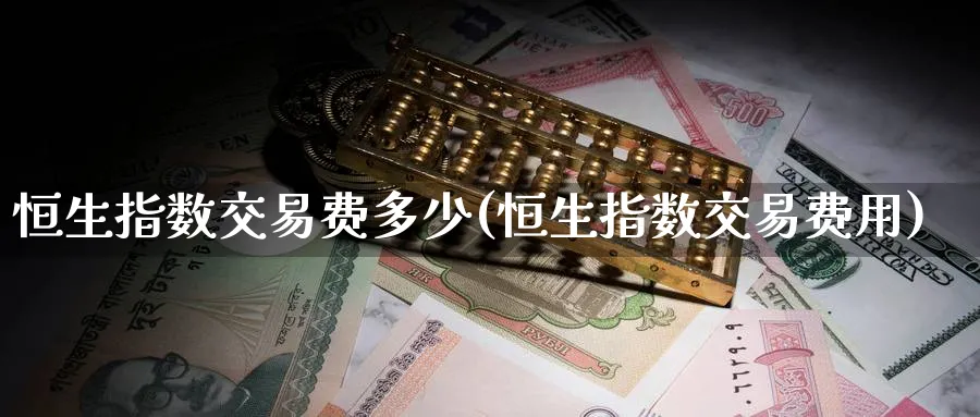 恒生指数交易费多少(恒生指数交易费用)_https://www.hougads.com_恒指期货_第1张