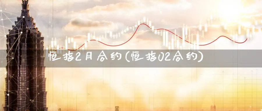 恒指2月合约(恒指02合约)_https://www.hougads.com_恒指期货_第1张