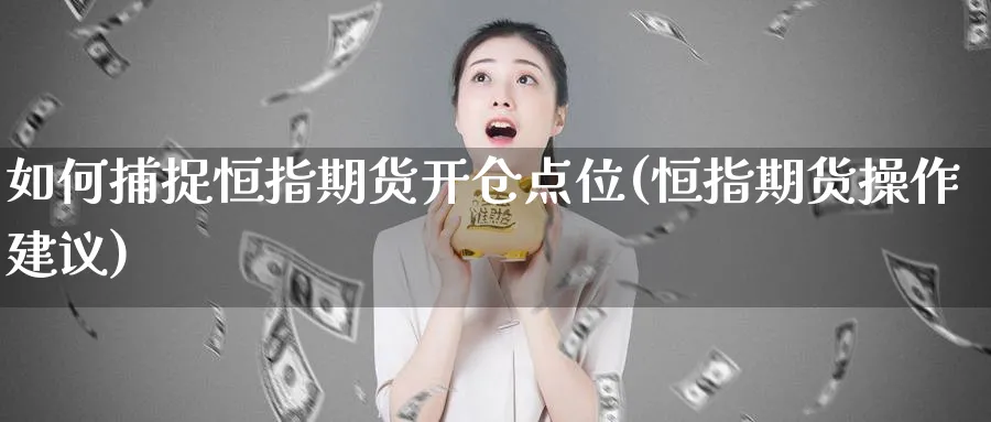 如何捕捉恒指期货开仓点位(恒指期货操作建议)_https://www.hougads.com_恒指期货_第1张