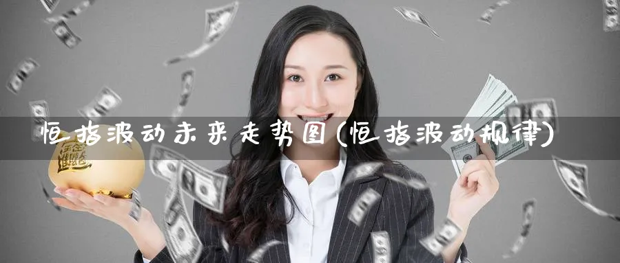 恒指波动未来走势图(恒指波动规律)_https://www.hougads.com_恒指期货_第1张