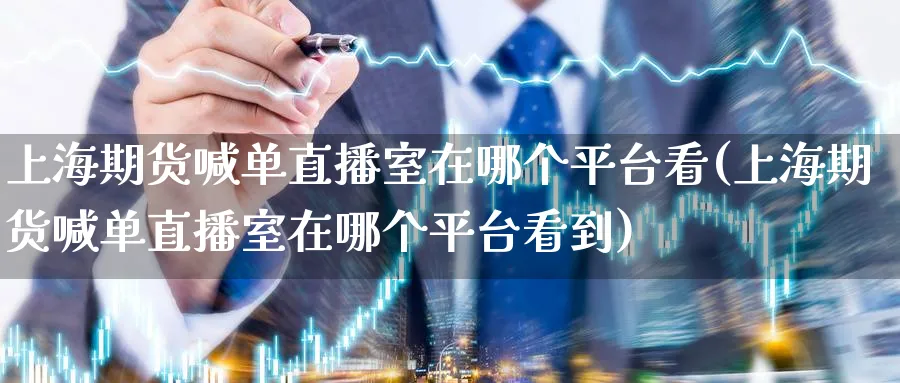 上海期货喊单直播室在哪个平台看(上海期货喊单直播室在哪个平台看到)_https://www.hougads.com_恒指期货_第1张