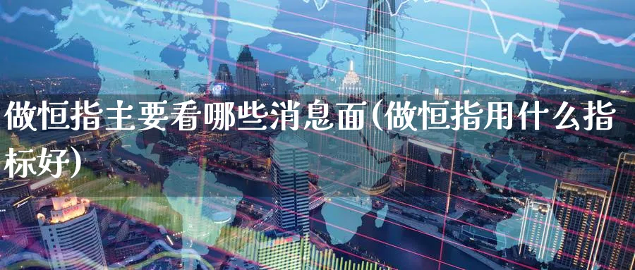 做恒指主要看哪些消息面(做恒指用什么指标好)_https://www.hougads.com_恒指学院_第1张
