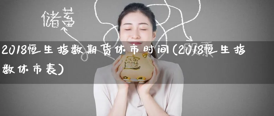 2018恒生指数期货休市时间(2018恒生指数休市表)_恒指期货_第1张_厚德恒指期货直播室 2018恒生指数期货休市时间(2018恒生指数休市表)_https://www.hougads.com_恒指期货_第1张