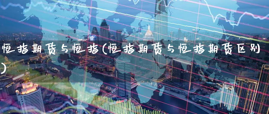 恒指期货与恒指(恒指期货与恒指期货区别)_https://www.hougads.com_恒指直播室_第1张