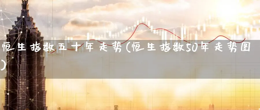 恒生指数五十年走势(恒生指数50年走势图)_https://www.hougads.com_恒指期货_第1张