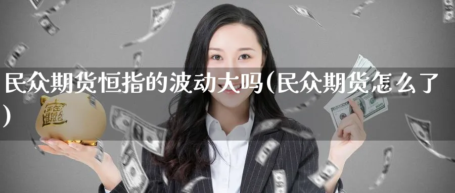 民众期货恒指的波动大吗(民众期货怎么了)_https://www.hougads.com_恒指学院_第1张