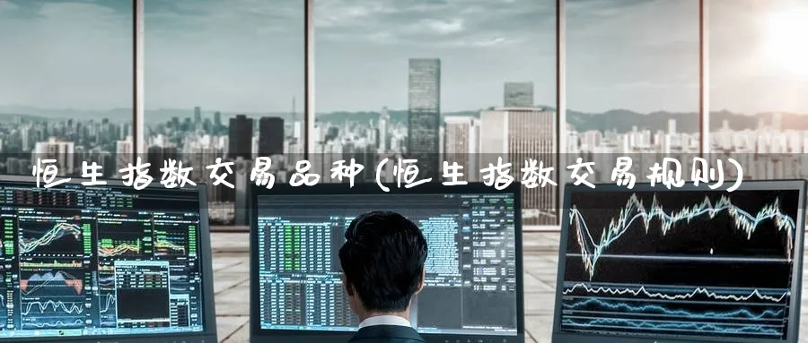 恒生指数交易品种(恒生指数交易规则)_恒指期货_第1张_厚德恒指期货直播室 恒生指数交易品种(恒生指数交易规则)_https://www.hougads.com_恒指期货_第1张