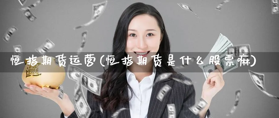 恒指期货运营(恒指期货是什么股票嘛)_https://www.hougads.com_恒指学院_第1张