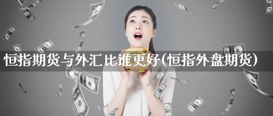 恒指期货与外汇比谁更好(恒指外盘期货)_恒指期货_第1张_厚德恒指期货直播室 恒指期货与外汇比谁更好(恒指外盘期货)_https://www.hougads.com_恒指期货_第1张