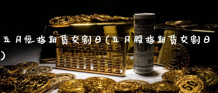 五月恒指期货交割日(五月股指期货交割日)_https://www.hougads.com_恒指学院_第1张