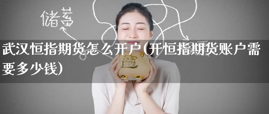 武汉恒指期货怎么开户(开恒指期货账户需要多少钱)_https://www.hougads.com_恒指学院_第1张