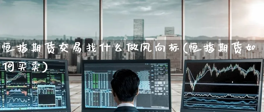 恒指期货交易找什么做风向标(恒指期货如何买卖)_https://www.hougads.com_恒指直播室_第1张