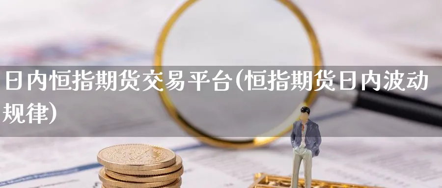 日内恒指期货交易平台(恒指期货日内波动规律)_https://www.hougads.com_恒指学院_第1张