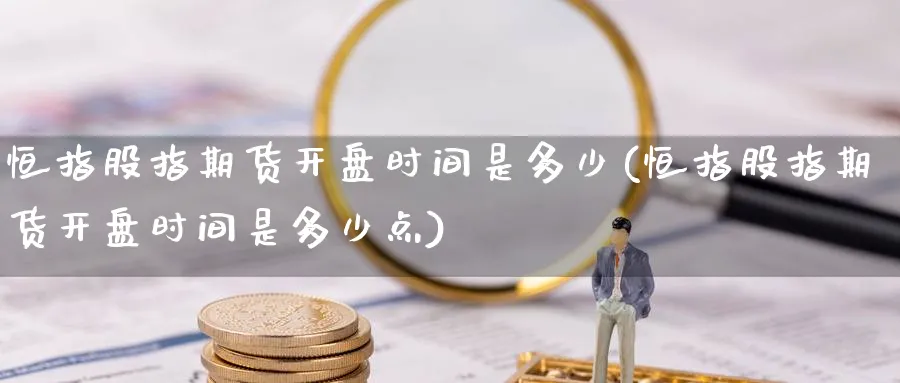 恒指股指期货开盘时间是多少(恒指股指期货开盘时间是多少点)_恒指期货_第1张_厚德恒指期货直播室 恒指股指期货开盘时间是多少(恒指股指期货开盘时间是多少点)_https://www.hougads.com_恒指期货_第1张