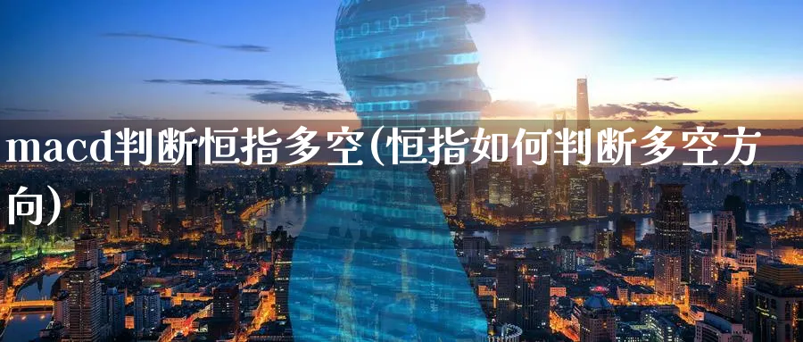 macd判断恒指多空(恒指如何判断多空方向)_https://www.hougads.com_恒指学院_第1张