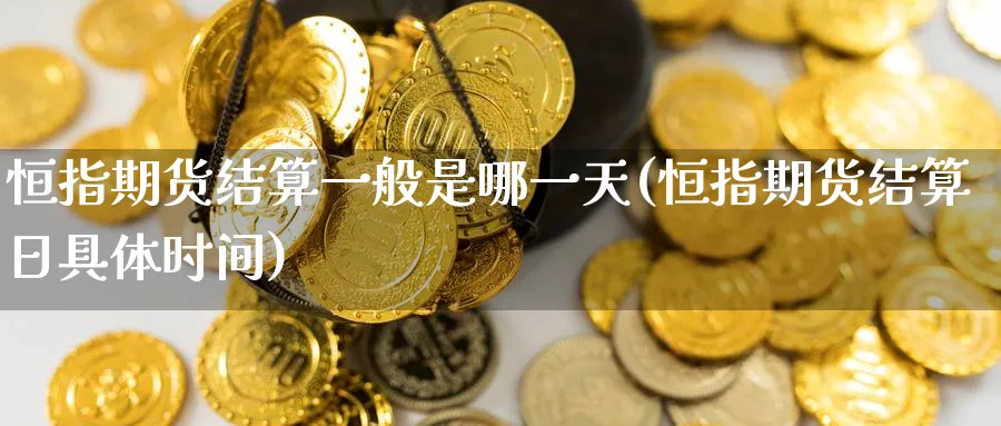恒指期货结算一般是哪一天(恒指期货结算日具体时间)_https://www.hougads.com_恒指学院_第1张