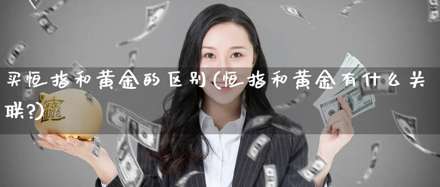 买恒指和黄金的区别(恒指和黄金有什么关联?)_https://www.hougads.com_恒指期货_第1张