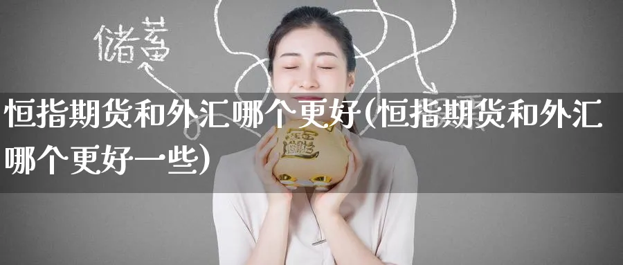 恒指期货和外汇哪个更好(恒指期货和外汇哪个更好一些)_恒指学院_第1张_厚德恒指期货直播室 恒指期货和外汇哪个更好(恒指期货和外汇哪个更好一些)_https://www.hougads.com_恒指学院_第1张