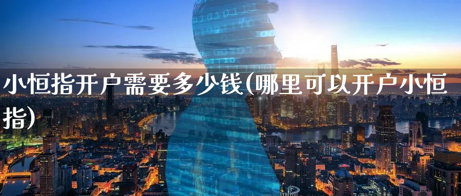 小恒指开户需要多少钱(哪里可以开户小恒指)_https://www.hougads.com_恒指直播室_第1张