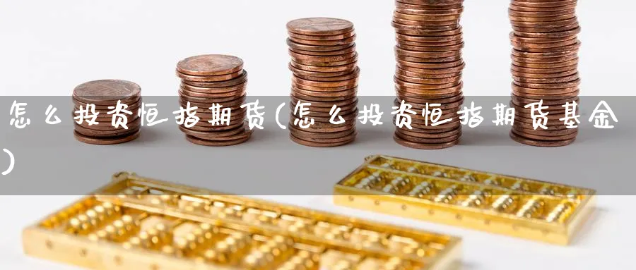 怎么投资恒指期货(怎么投资恒指期货基金)_https://www.hougads.com_恒指学院_第1张