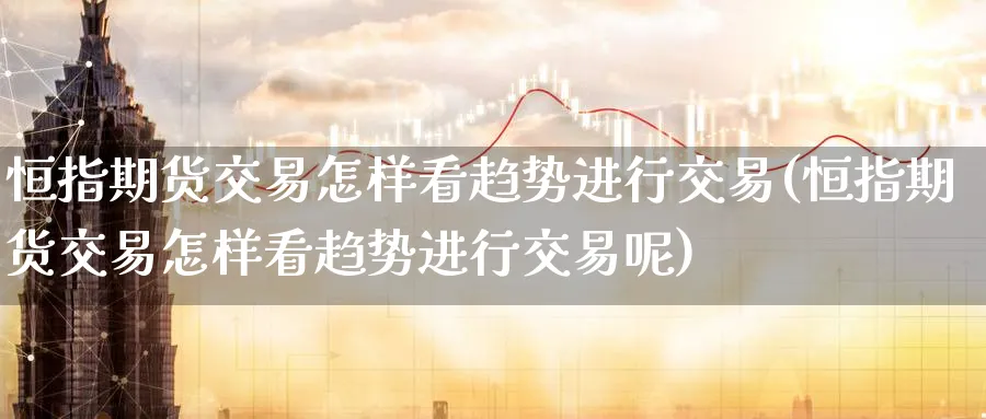 恒指期货交易怎样看趋势进行交易(恒指期货交易怎样看趋势进行交易呢)_https://www.hougads.com_恒指直播室_第1张