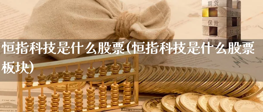 恒指科技是什么股票(恒指科技是什么股票板块)_https://www.hougads.com_恒指期货_第1张