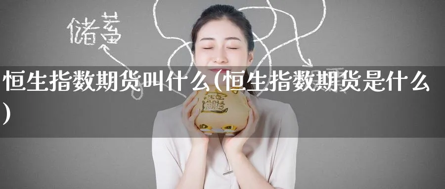 恒生指数期货叫什么(恒生指数期货是什么)_https://www.hougads.com_恒指期货_第1张