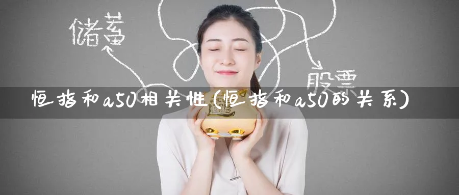 恒指和a50相关性(恒指和a50的关系)_恒指期货_第1张_厚德恒指期货直播室 恒指和a50相关性(恒指和a50的关系)_https://www.hougads.com_恒指期货_第1张