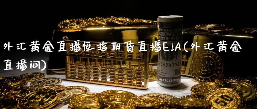 外汇黄金直播恒指期货直播ElA(外汇黄金直播间)
