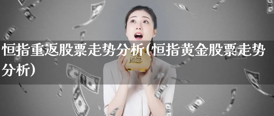 恒指重返股票走势分析(恒指黄金股票走势分析)_https://www.hougads.com_恒指学院_第1张