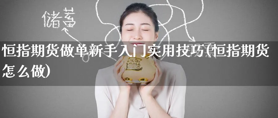 恒指期货做单新手入门实用技巧(恒指期货怎么做)_恒指期货_第1张_厚德恒指期货直播室 恒指期货做单新手入门实用技巧(恒指期货怎么做)_https://www.hougads.com_恒指期货_第1张