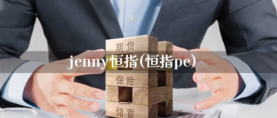 jenny恒指(恒指pe)_https://www.hougads.com_恒指期货_第1张