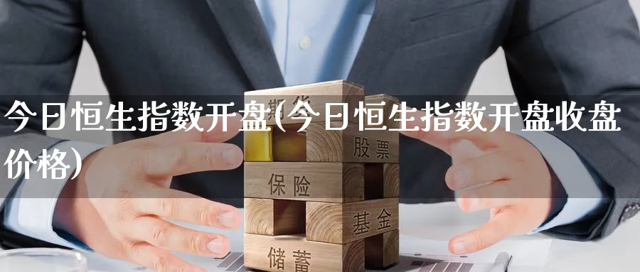 今日恒生指数开盘(今日恒生指数开盘收盘价格)_https://www.hougads.com_恒指直播室_第1张