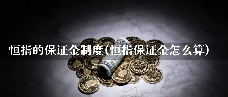 恒指的保证金制度(恒指保证金怎么算)_https://www.hougads.com_恒指直播室_第1张