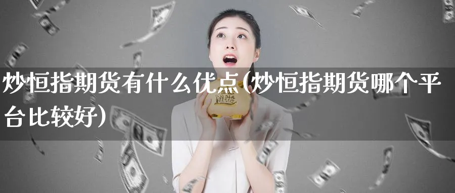 炒恒指期货有什么优点(炒恒指期货哪个平台比较好)_https://www.hougads.com_恒指直播室_第1张
