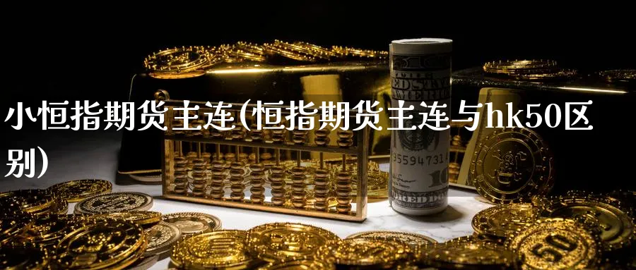 小恒指期货主连(恒指期货主连与hk50区别)_https://www.hougads.com_恒指期货_第1张